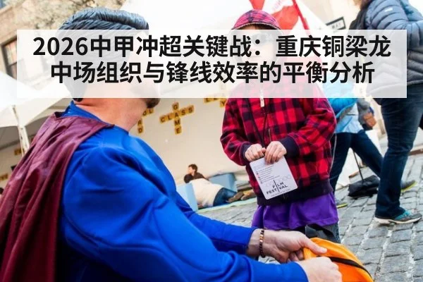 2026中甲冲超关键战：重庆铜梁龙中场组织与锋线效率的平衡分析
