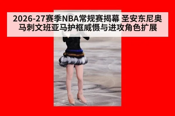 2026-27赛季NBA常规赛揭幕 圣安东尼奥马刺文班亚马护框威慑与进攻角色扩展