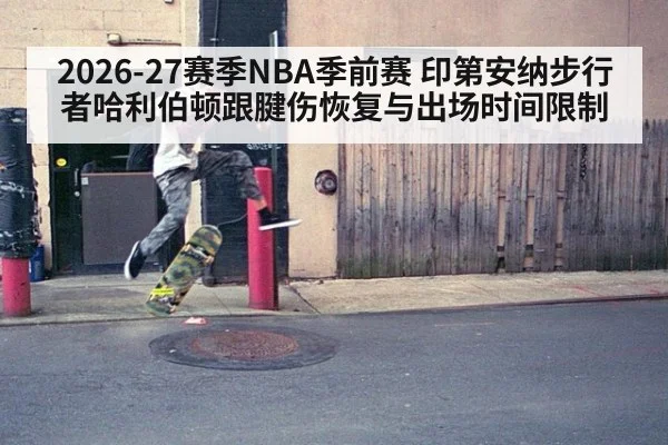 2026-27赛季NBA季前赛 印第安纳步行者哈利伯顿跟腱伤恢复与出场时间限制