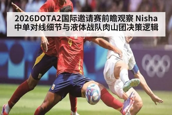 2026DOTA2国际邀请赛前瞻观察 Nisha中单对线细节与液体战队肉山团决策逻辑