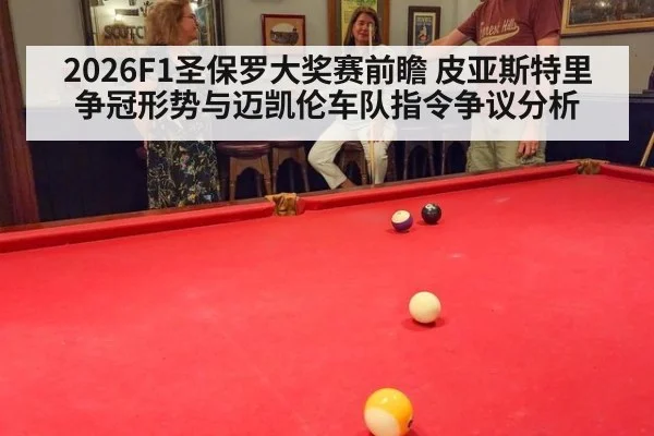 2026F1圣保罗大奖赛前瞻 皮亚斯特里争冠形势与迈凯伦车队指令争议分析